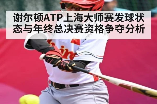 谢尔顿ATP上海大师赛发球状态与年终总决赛资格争夺分析